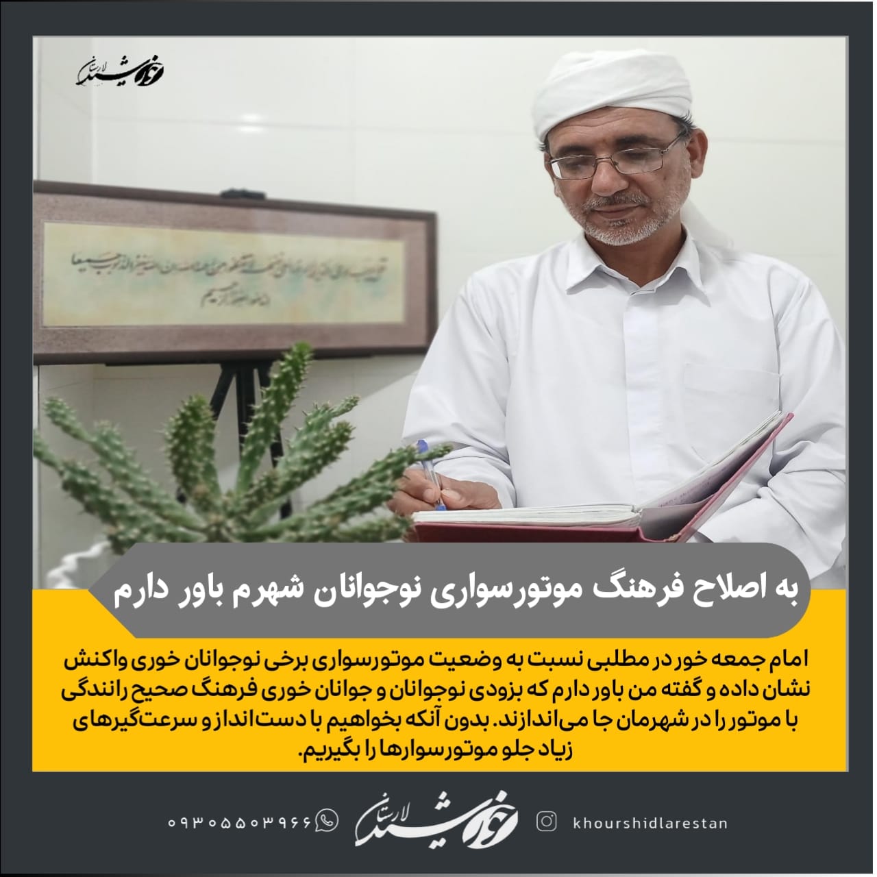 امام جمعه خور در گفتگو با خورشید: باور دارم که بزودی نوجوانان و جوانان خوری فرهنگ صحیح رانندگی با موتور را در شهرمان جا می‌اندازند.